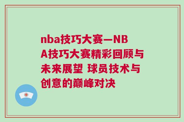 nba技巧大賽—NBA技巧大賽精彩回顧與未來展望 球員技術與創意的巔峰對決