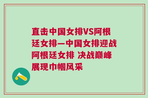 直擊中國女排VS阿根廷女排—中國女排迎戰阿根廷女排 決戰巔峰展現巾幗風采