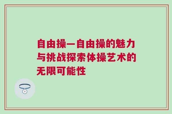 自由操—自由操的魅力與挑戰(zhàn)探索體操藝術(shù)的無限可能性