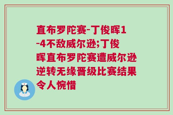 直布羅陀賽-丁俊暉1-4不敵威爾遜;丁俊暉直布羅陀賽遭威爾遜逆轉無緣晉級比賽結果令人惋惜