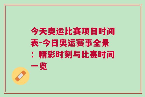 今天奧運(yùn)比賽項(xiàng)目時(shí)間表-今日奧運(yùn)賽事全景：精彩時(shí)刻與比賽時(shí)間一覽