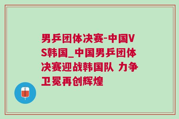 男乒團體決賽-中國VS韓國_中國男乒團體決賽迎戰韓國隊 力爭衛冕再創輝煌