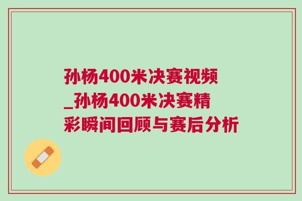 孫楊400米決賽視頻_孫楊400米決賽精彩瞬間回顧與賽后分析