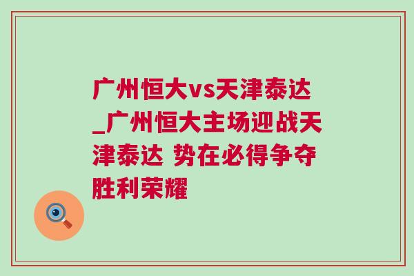 廣州恒大vs天津泰達_廣州恒大主場迎戰天津泰達 勢在必得爭奪勝利榮耀 廣州恒大vs天津泰達_廣州恒大主場迎戰天津泰達 勢在必得爭奪勝利榮耀
