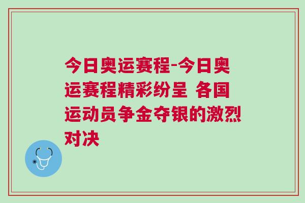 今日奧運賽程-今日奧運賽程精彩紛呈 各國運動員爭金奪銀的激烈對決 今日奧運賽程-今日奧運賽程精彩紛呈 各國運動員爭金奪銀的激烈對決