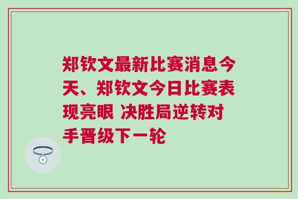 鄭欽文最新比賽消息今天、鄭欽文今日比賽表現亮眼 決勝局逆轉對手晉級下一輪 鄭欽文最新比賽消息今天、鄭欽文今日比賽表現亮眼 決勝局逆轉對手晉級下一輪