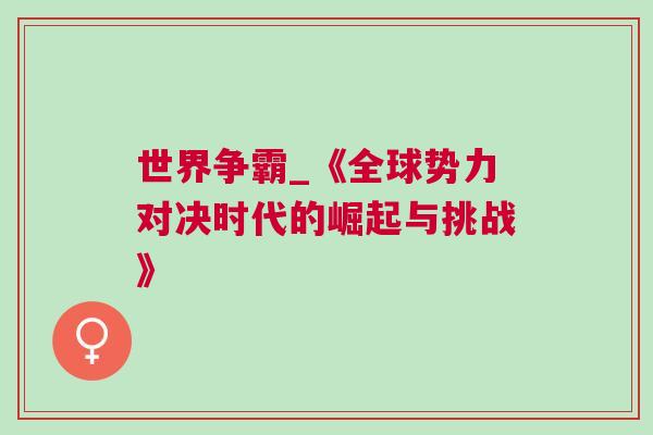 世界爭霸_《全球勢力對決時代的崛起與挑戰》