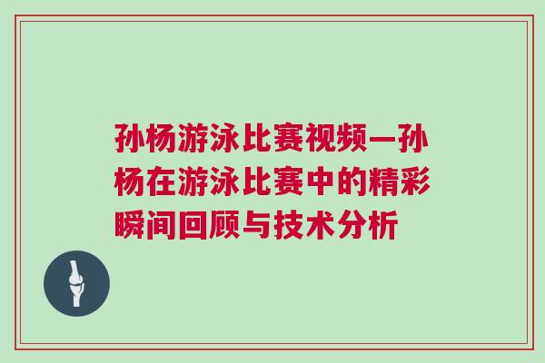 孫楊游泳比賽視頻—孫楊在游泳比賽中的精彩瞬間回顧與技術分析