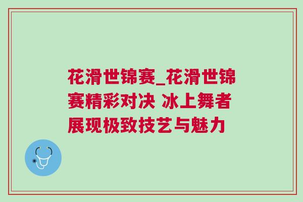 花滑世錦賽_花滑世錦賽精彩對(duì)決 冰上舞者展現(xiàn)極致技藝與魅力