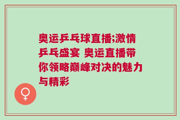 奧運乒乓球直播;激情乒乓盛宴 奧運直播帶你領略巔峰對決的魅力與精彩