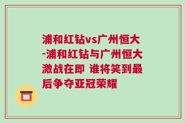 浦和紅鉆vs廣州恒大-浦和紅鉆與廣州恒大激戰(zhàn)在即 誰(shuí)將笑到最后爭(zhēng)奪亞冠榮耀