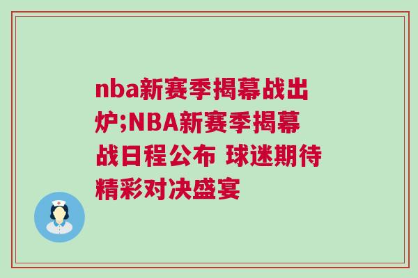 nba新賽季揭幕戰出爐;NBA新賽季揭幕戰日程公布 球迷期待精彩對決盛宴 nba新賽季揭幕戰出爐;NBA新賽季揭幕戰日程公布 球迷期待精彩對決盛宴