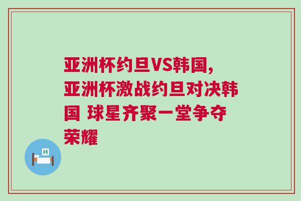 亞洲杯約旦VS韓國,亞洲杯激戰約旦對決韓國 球星齊聚一堂爭奪榮耀