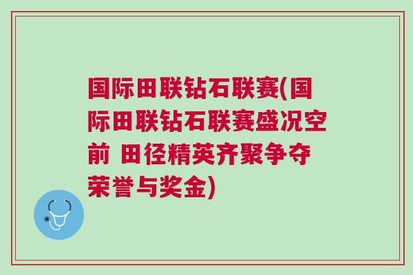 國際田聯鉆石聯賽(國際田聯鉆石聯賽盛況空前 田徑精英齊聚爭奪榮譽與獎金)