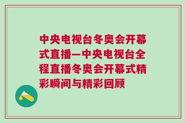 中央電視臺冬奧會開幕式直播—中央電視臺全程直播冬奧會開幕式精彩瞬間與精彩回顧