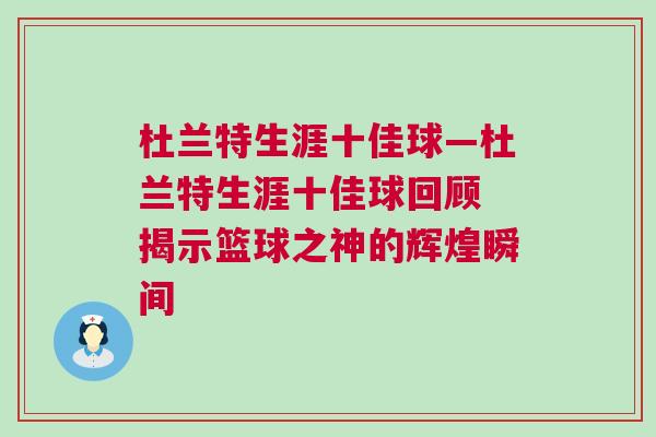 杜蘭特生涯十佳球—杜蘭特生涯十佳球回顧 揭示籃球之神的輝煌瞬間 杜蘭特生涯十佳球—杜蘭特生涯十佳球回顧 揭示籃球之神的輝煌瞬間