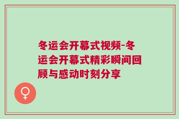 冬運(yùn)會(huì)開(kāi)幕式視頻-冬運(yùn)會(huì)開(kāi)幕式精彩瞬間回顧與感動(dòng)時(shí)刻分享