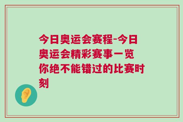 今日奧運會賽程-今日奧運會精彩賽事一覽 你絕不能錯過的比賽時刻