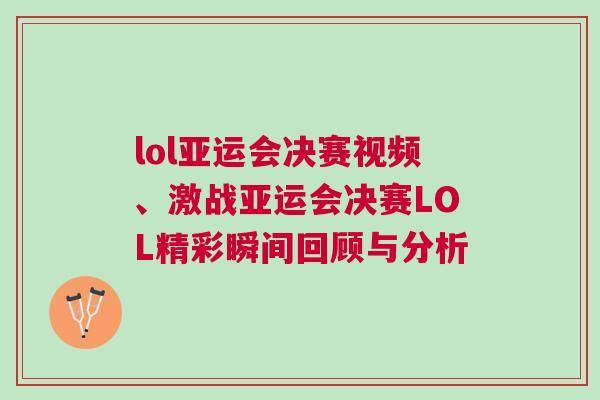 lol亞運會決賽視頻、激戰(zhàn)亞運會決賽LOL精彩瞬間回顧與分析