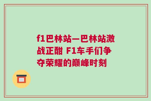 f1巴林站—巴林站激戰(zhàn)正酣 F1車手們爭奪榮耀的巔峰時(shí)刻
