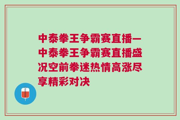 中泰拳王爭霸賽直播—中泰拳王爭霸賽直播盛況空前拳迷熱情高漲盡享精彩對(duì)決