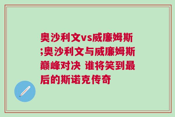 奧沙利文vs威廉姆斯;奧沙利文與威廉姆斯巔峰對(duì)決 誰將笑到最后的斯諾克傳奇