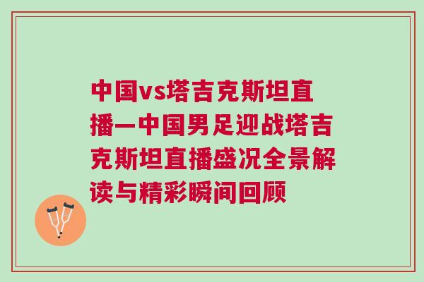 中國vs塔吉克斯坦直播—中國男足迎戰塔吉克斯坦直播盛況全景解讀與精彩瞬間回顧