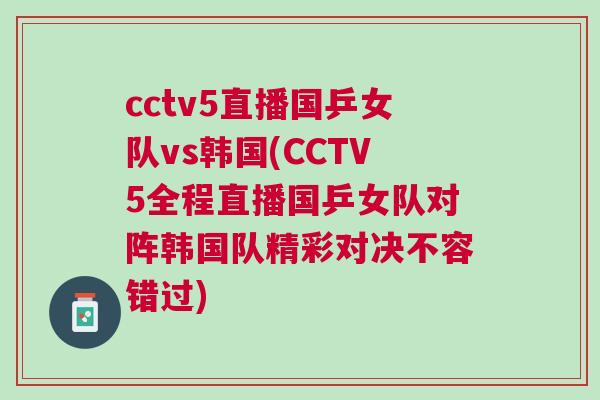 cctv5直播國乒女隊vs韓國(CCTV5全程直播國乒女隊對陣韓國隊精彩對決不容錯過)