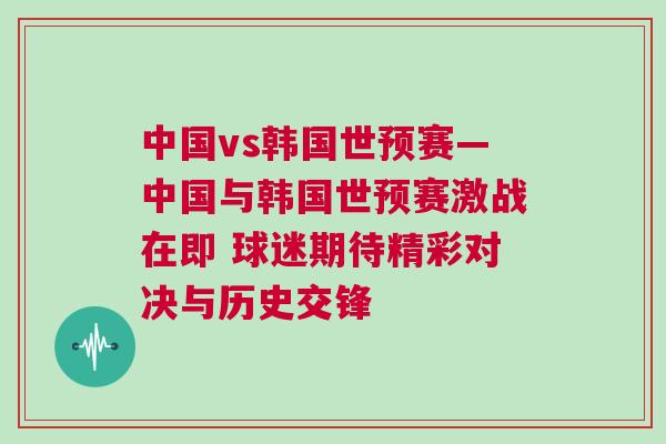 中國vs韓國世預賽—中國與韓國世預賽激戰在即 球迷期待精彩對決與歷史交鋒