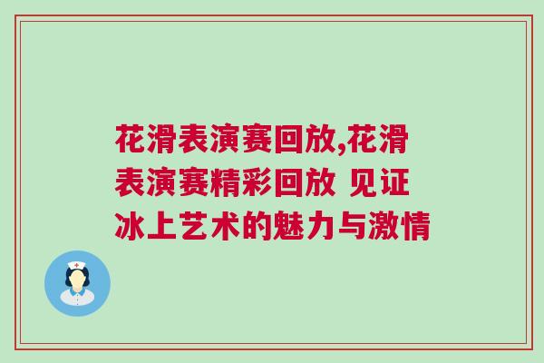 花滑表演賽回放,花滑表演賽精彩回放 見證冰上藝術的魅力與激情