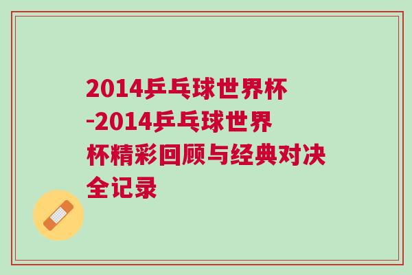 2014乒乓球世界杯-2014乒乓球世界杯精彩回顧與經(jīng)典對(duì)決全記錄