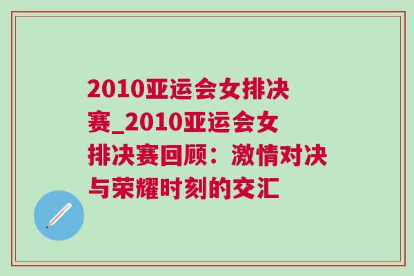 2010亞運會女排決賽_2010亞運會女排決賽回顧：激情對決與榮耀時刻的交匯