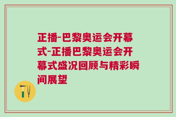 正播-巴黎奧運會開幕式-正播巴黎奧運會開幕式盛況回顧與精彩瞬間展望 正播-巴黎奧運會開幕式-正播巴黎奧運會開幕式盛況回顧與精彩瞬間展望