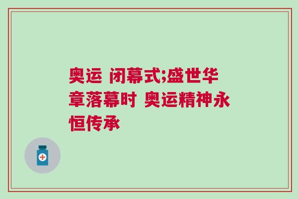 奧運 閉幕式;盛世華章落幕時 奧運精神永恒傳承