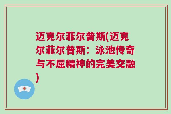邁克爾菲爾普斯(邁克爾菲爾普斯：泳池傳奇與不屈精神的完美交融)