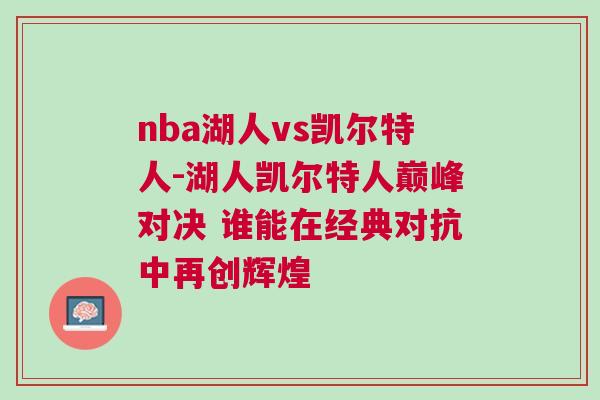 nba湖人vs凱爾特人-湖人凱爾特人巔峰對決 誰能在經典對抗中再創輝煌