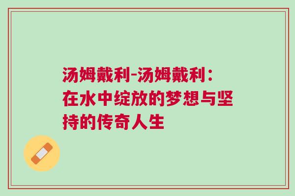 湯姆戴利-湯姆戴利：在水中綻放的夢想與堅持的傳奇人生