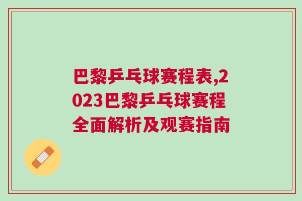 巴黎乒乓球賽程表,2023巴黎乒乓球賽程全面解析及觀賽指南