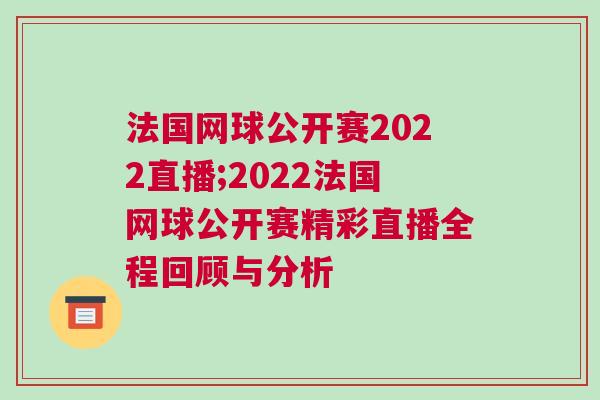 法國網球公開賽2022直播;2022法國網球公開賽精彩直播全程回顧與分析 法國網球公開賽2022直播;2022法國網球公開賽精彩直播全程回顧與分析