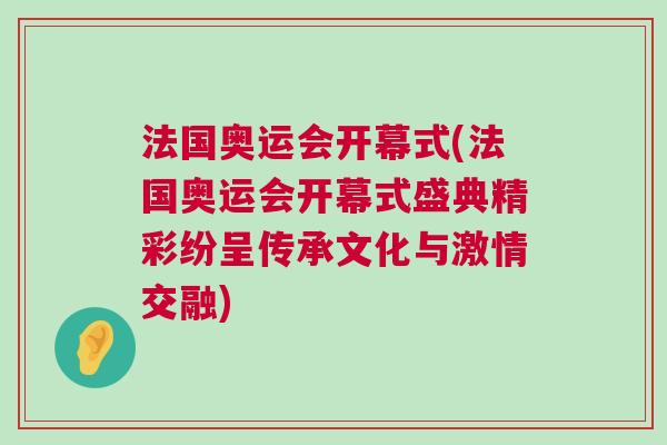 法國奧運會開幕式(法國奧運會開幕式盛典精彩紛呈傳承文化與激情交融)