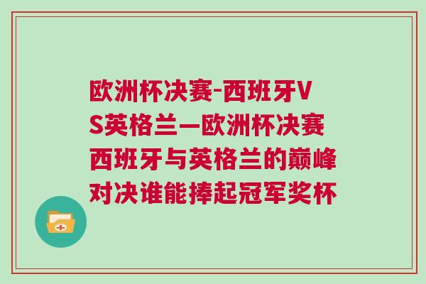 歐洲杯決賽-西班牙VS英格蘭—歐洲杯決賽西班牙與英格蘭的巔峰對決誰能捧起冠軍獎杯 歐洲杯決賽-西班牙VS英格蘭—歐洲杯決賽西班牙與英格蘭的巔峰對決誰能捧起冠軍獎杯