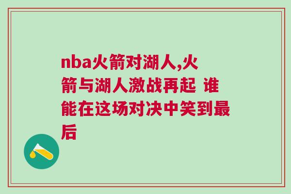 nba火箭對湖人,火箭與湖人激戰再起 誰能在這場對決中笑到最后