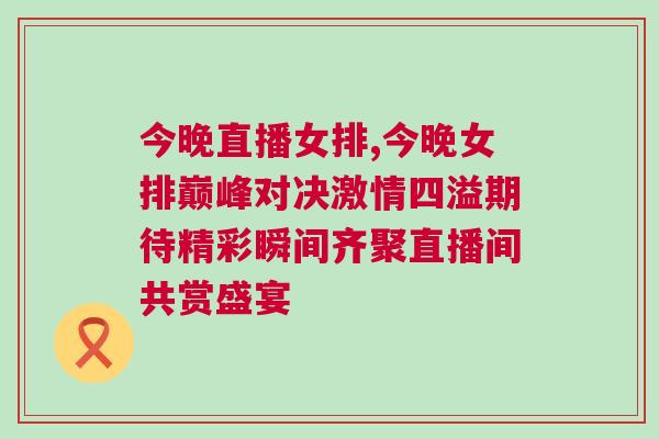 今晚直播女排,今晚女排巔峰對(duì)決激情四溢期待精彩瞬間齊聚直播間共賞盛宴
