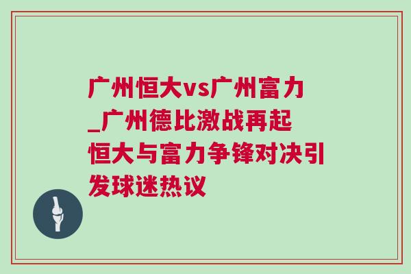 廣州恒大vs廣州富力_廣州德比激戰(zhàn)再起 恒大與富力爭(zhēng)鋒對(duì)決引發(fā)球迷熱議