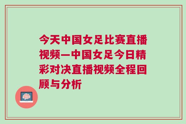 今天中國(guó)女足比賽直播視頻—中國(guó)女足今日精彩對(duì)決直播視頻全程回顧與分析