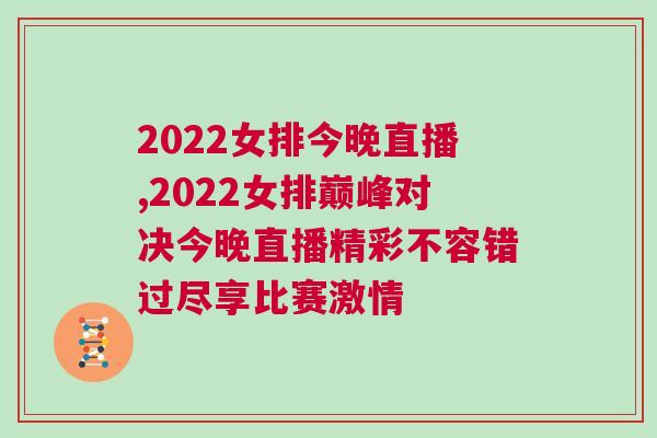 2022女排今晚直播,2022女排巔峰對決今晚直播精彩不容錯過盡享比賽激情 2022女排今晚直播,2022女排巔峰對決今晚直播精彩不容錯過盡享比賽激情
