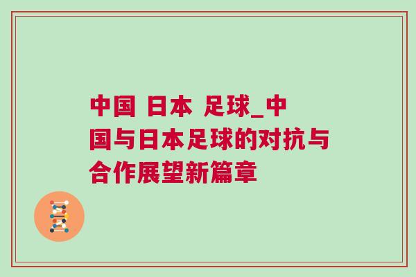 中國 日本 足球_中國與日本足球的對抗與合作展望新篇章 中國 日本 足球_中國與日本足球的對抗與合作展望新篇章