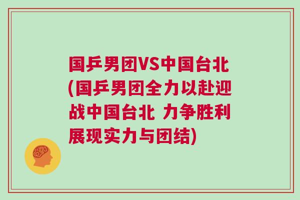 國乒男團VS中國臺北(國乒男團全力以赴迎戰中國臺北 力爭勝利展現實力與團結)
