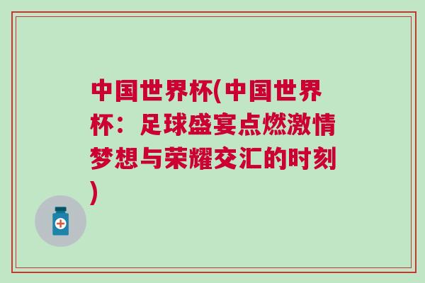 中國世界杯(中國世界杯:足球盛宴點燃激情夢想與榮耀交匯的時刻) 中國世界杯(中國世界杯:足球盛宴點燃激情夢想與榮耀交匯的時刻)