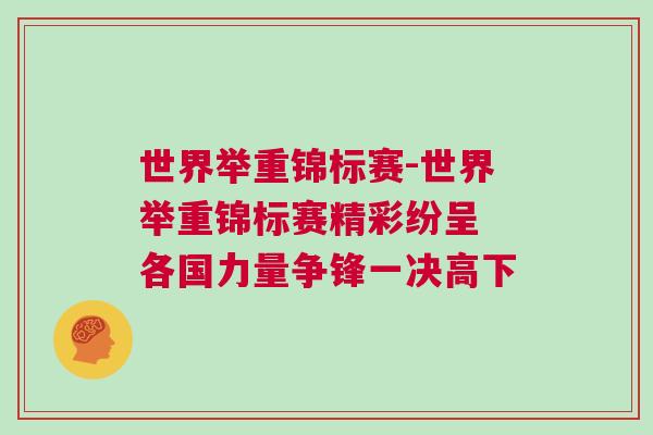 世界舉重錦標(biāo)賽-世界舉重錦標(biāo)賽精彩紛呈 各國力量爭鋒一決高下
